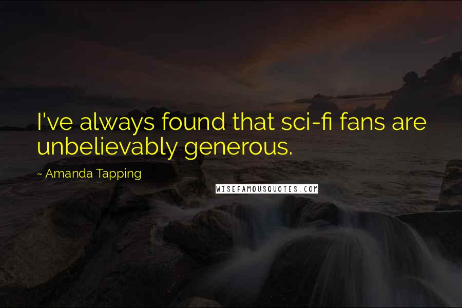 Amanda Tapping Quotes: I've always found that sci-fi fans are unbelievably generous.