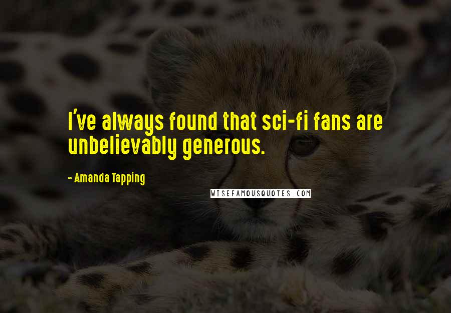 Amanda Tapping Quotes: I've always found that sci-fi fans are unbelievably generous.