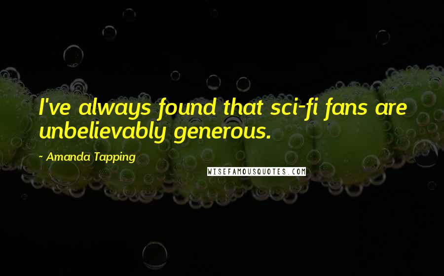 Amanda Tapping Quotes: I've always found that sci-fi fans are unbelievably generous.