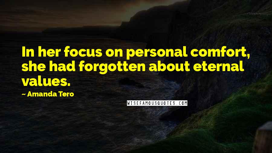 Amanda Tero Quotes: In her focus on personal comfort, she had forgotten about eternal values.