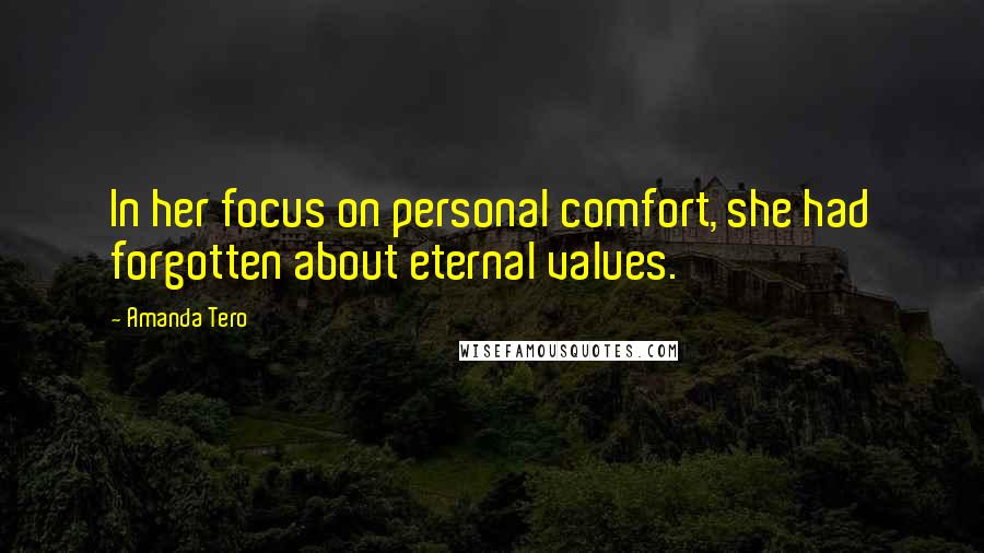 Amanda Tero Quotes: In her focus on personal comfort, she had forgotten about eternal values.