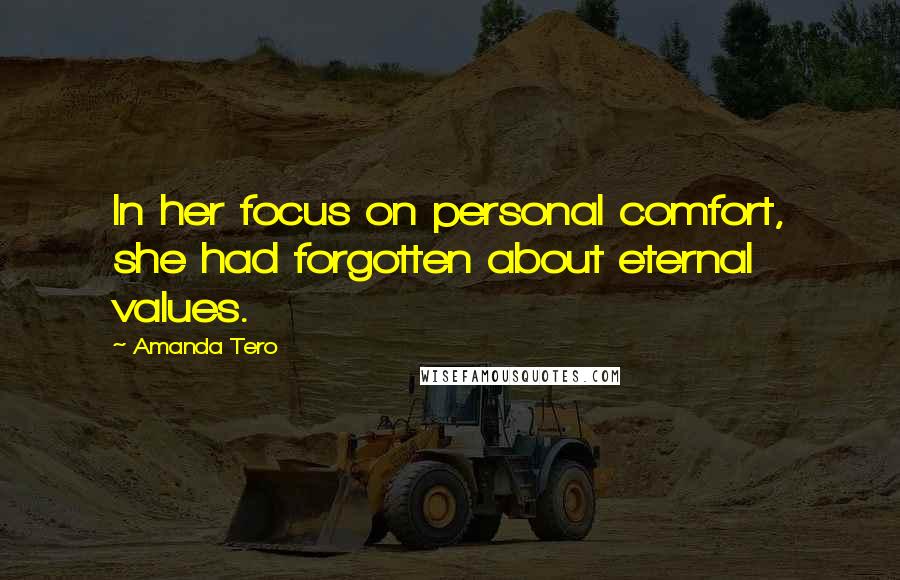 Amanda Tero Quotes: In her focus on personal comfort, she had forgotten about eternal values.