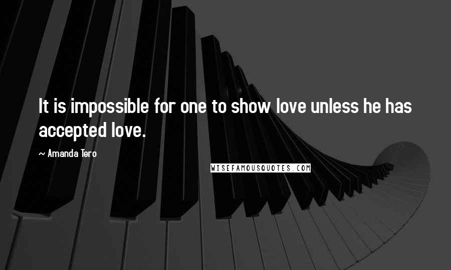 Amanda Tero Quotes: It is impossible for one to show love unless he has accepted love.