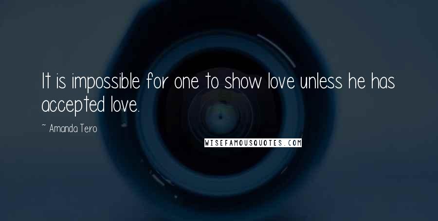 Amanda Tero Quotes: It is impossible for one to show love unless he has accepted love.