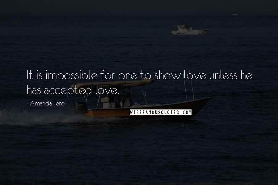 Amanda Tero Quotes: It is impossible for one to show love unless he has accepted love.