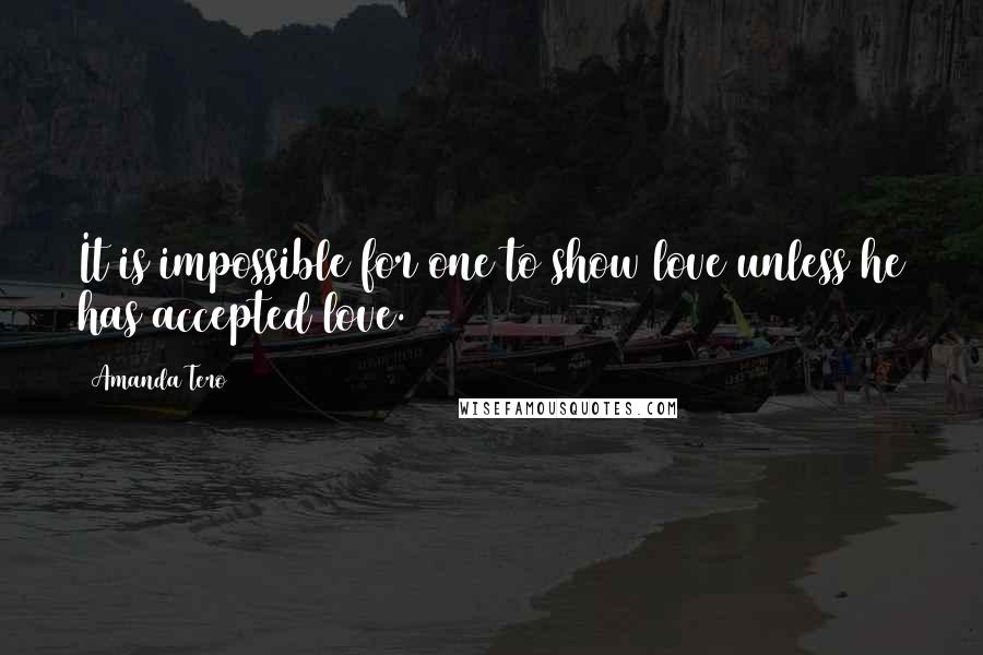 Amanda Tero Quotes: It is impossible for one to show love unless he has accepted love.