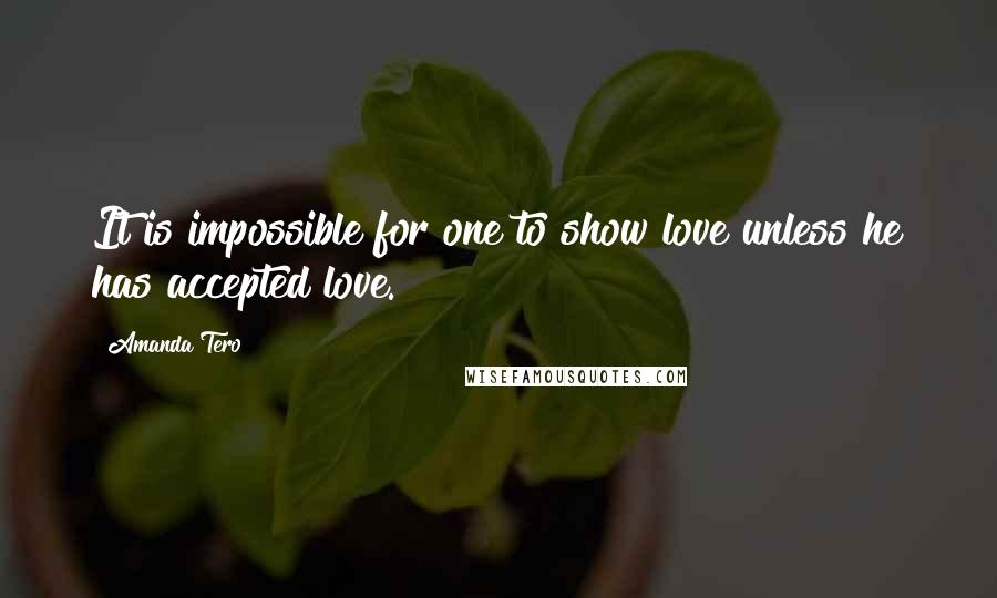 Amanda Tero Quotes: It is impossible for one to show love unless he has accepted love.