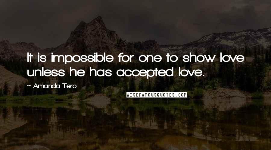 Amanda Tero Quotes: It is impossible for one to show love unless he has accepted love.