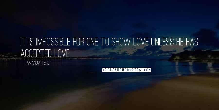 Amanda Tero Quotes: It is impossible for one to show love unless he has accepted love.