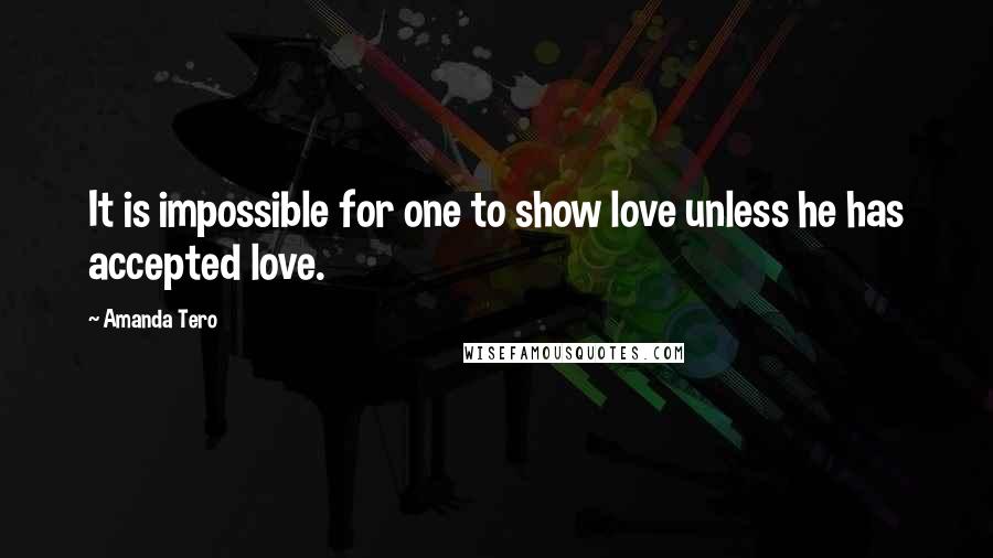 Amanda Tero Quotes: It is impossible for one to show love unless he has accepted love.