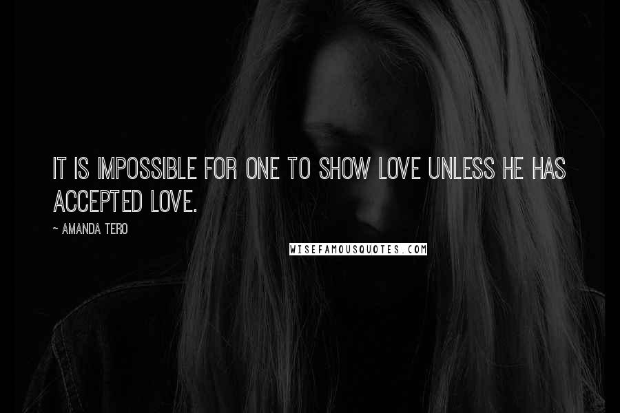 Amanda Tero Quotes: It is impossible for one to show love unless he has accepted love.