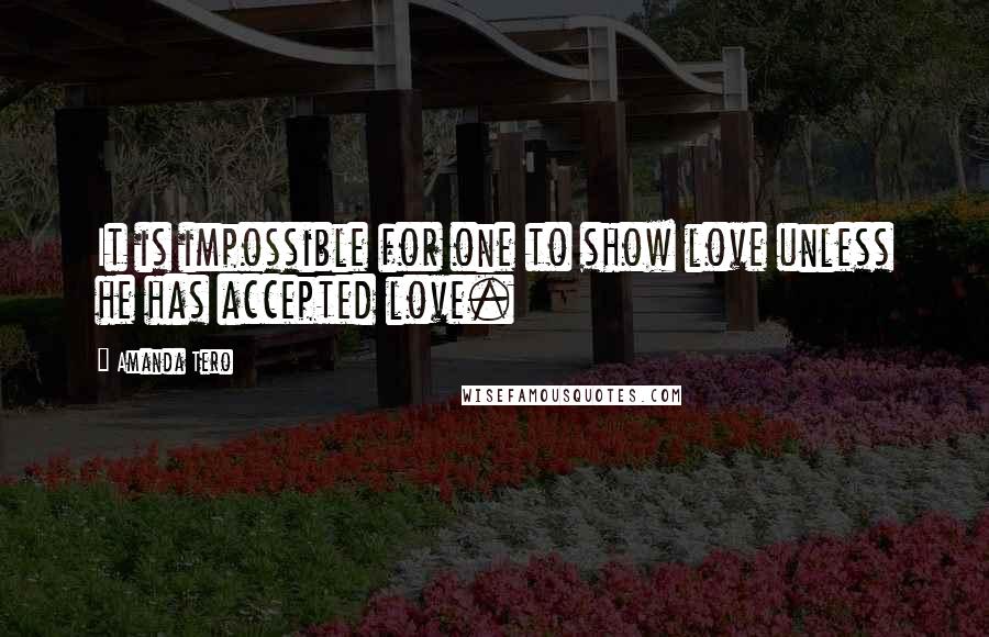 Amanda Tero Quotes: It is impossible for one to show love unless he has accepted love.