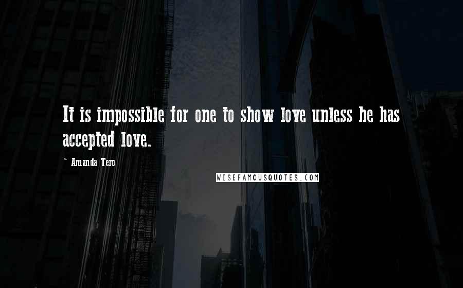 Amanda Tero Quotes: It is impossible for one to show love unless he has accepted love.