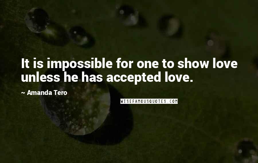 Amanda Tero Quotes: It is impossible for one to show love unless he has accepted love.