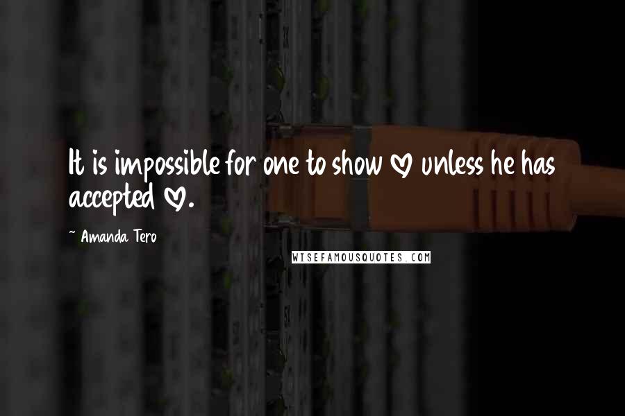 Amanda Tero Quotes: It is impossible for one to show love unless he has accepted love.