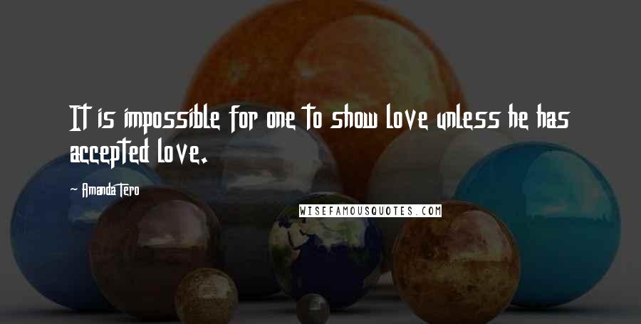 Amanda Tero Quotes: It is impossible for one to show love unless he has accepted love.