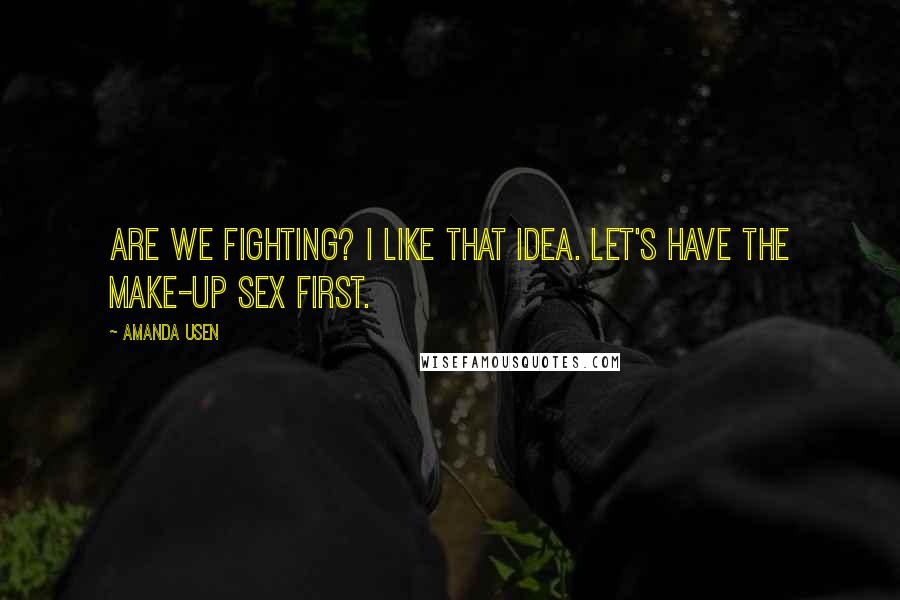 Amanda Usen Quotes: Are we fighting? I like that idea. Let's have the make-up sex first.