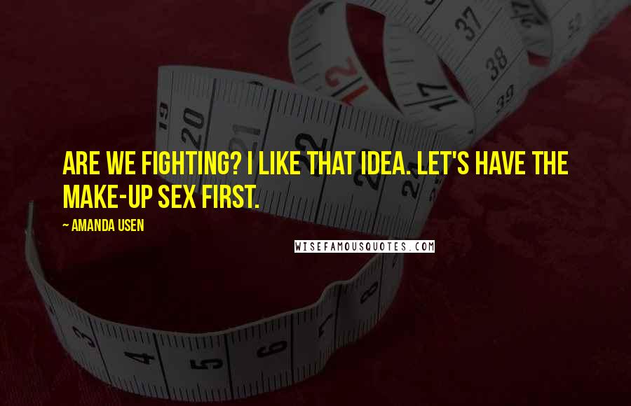 Amanda Usen Quotes: Are we fighting? I like that idea. Let's have the make-up sex first.