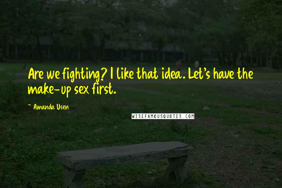 Amanda Usen Quotes: Are we fighting? I like that idea. Let's have the make-up sex first.