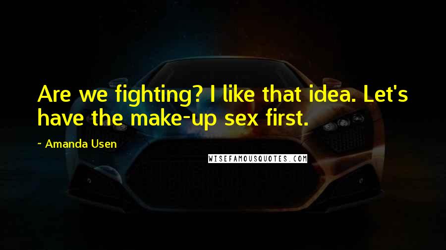 Amanda Usen Quotes: Are we fighting? I like that idea. Let's have the make-up sex first.