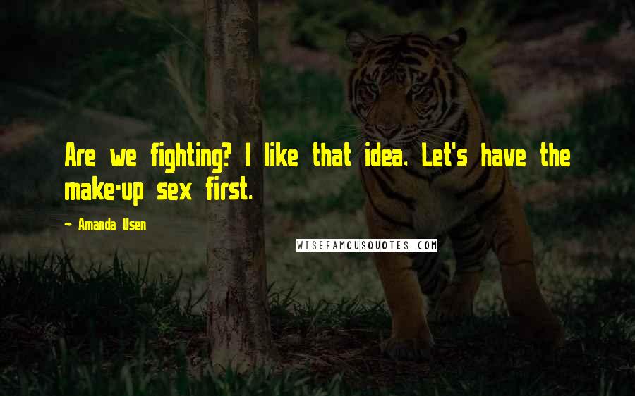 Amanda Usen Quotes: Are we fighting? I like that idea. Let's have the make-up sex first.