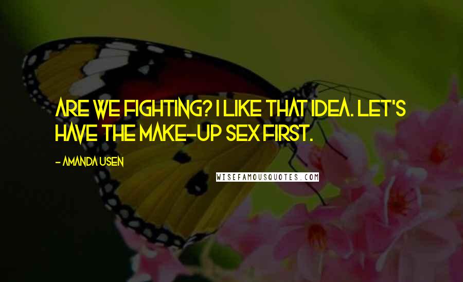 Amanda Usen Quotes: Are we fighting? I like that idea. Let's have the make-up sex first.