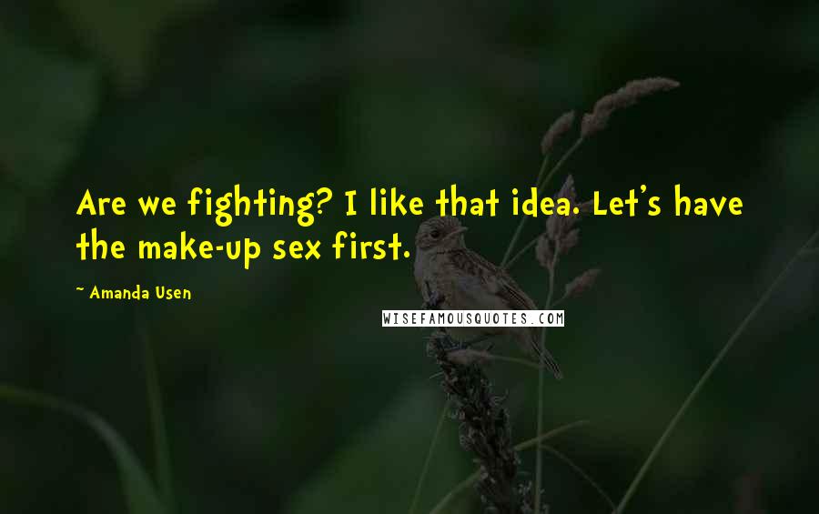 Amanda Usen Quotes: Are we fighting? I like that idea. Let's have the make-up sex first.