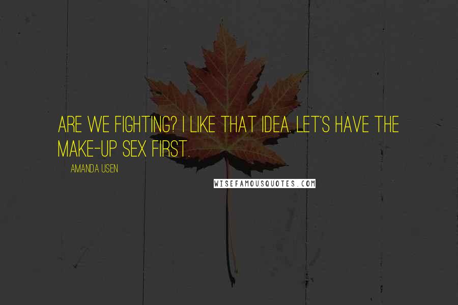 Amanda Usen Quotes: Are we fighting? I like that idea. Let's have the make-up sex first.