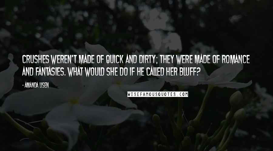 Amanda Usen Quotes: Crushes weren't made of quick and dirty; they were made of romance and fantasies. What would she do if he called her bluff?