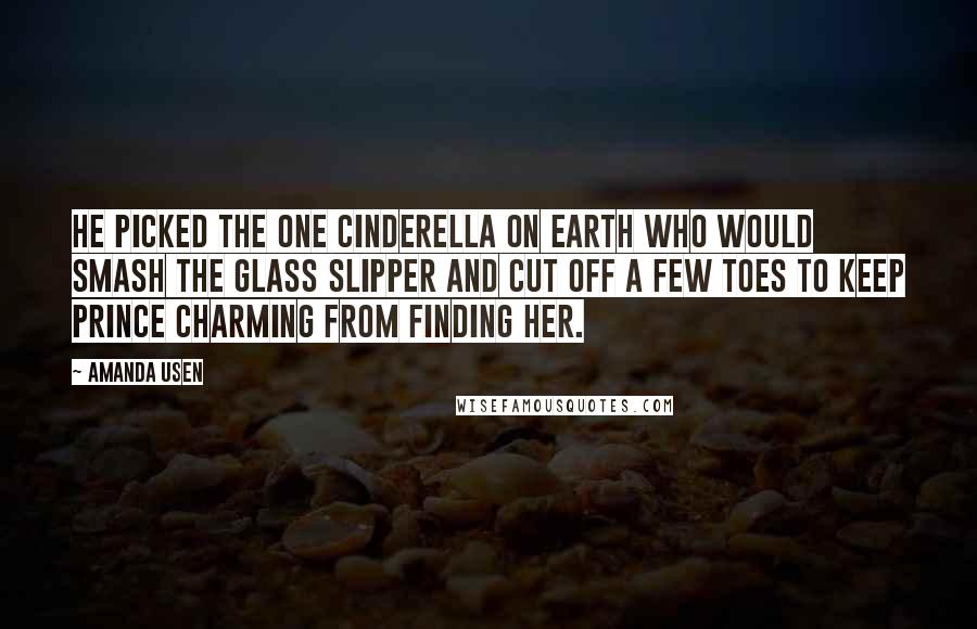 Amanda Usen Quotes: He picked the one Cinderella on earth who would smash the glass slipper and cut off a few toes to keep Prince Charming from finding her.