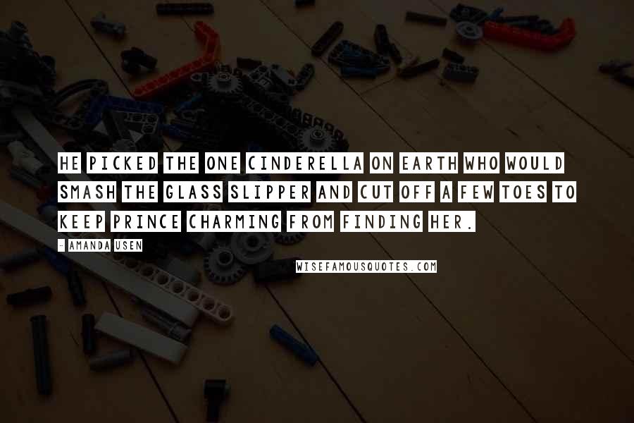 Amanda Usen Quotes: He picked the one Cinderella on earth who would smash the glass slipper and cut off a few toes to keep Prince Charming from finding her.