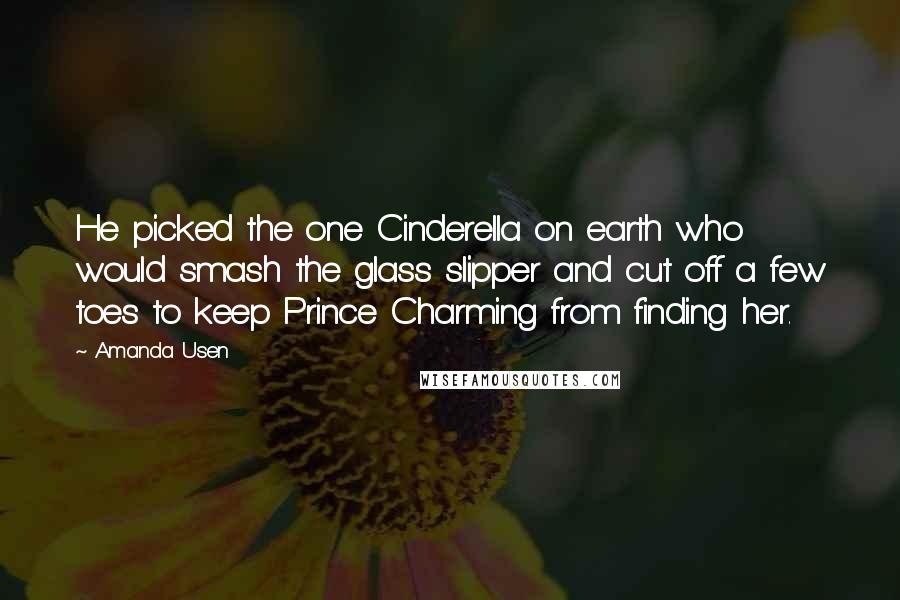 Amanda Usen Quotes: He picked the one Cinderella on earth who would smash the glass slipper and cut off a few toes to keep Prince Charming from finding her.