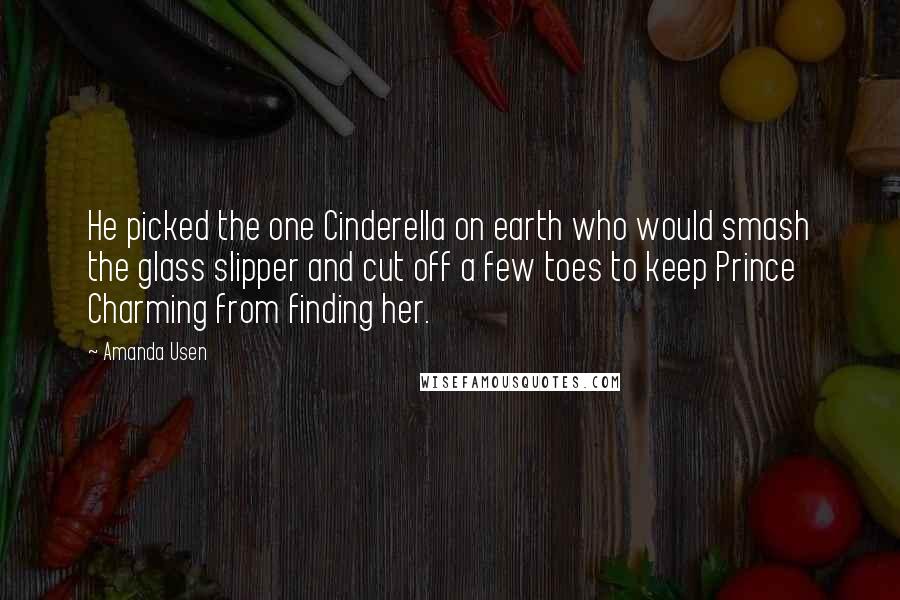 Amanda Usen Quotes: He picked the one Cinderella on earth who would smash the glass slipper and cut off a few toes to keep Prince Charming from finding her.