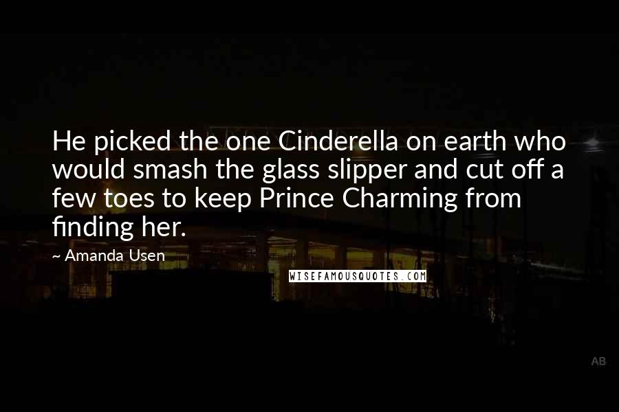 Amanda Usen Quotes: He picked the one Cinderella on earth who would smash the glass slipper and cut off a few toes to keep Prince Charming from finding her.