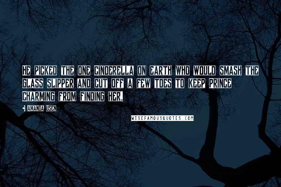 Amanda Usen Quotes: He picked the one Cinderella on earth who would smash the glass slipper and cut off a few toes to keep Prince Charming from finding her.