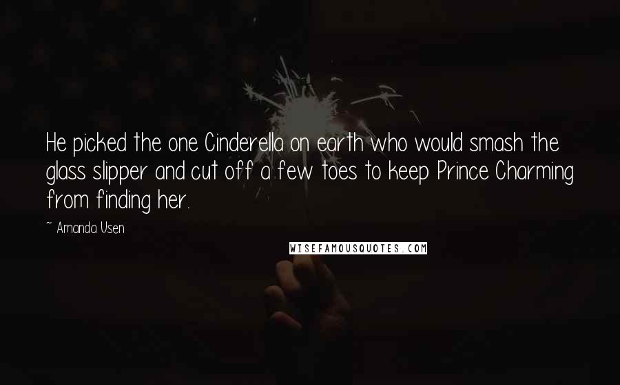 Amanda Usen Quotes: He picked the one Cinderella on earth who would smash the glass slipper and cut off a few toes to keep Prince Charming from finding her.