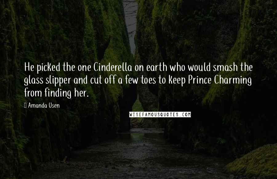 Amanda Usen Quotes: He picked the one Cinderella on earth who would smash the glass slipper and cut off a few toes to keep Prince Charming from finding her.