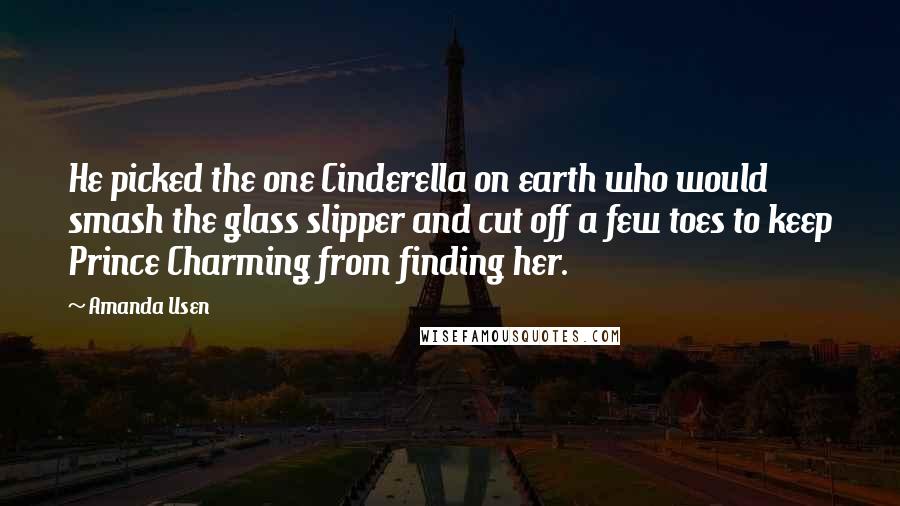 Amanda Usen Quotes: He picked the one Cinderella on earth who would smash the glass slipper and cut off a few toes to keep Prince Charming from finding her.