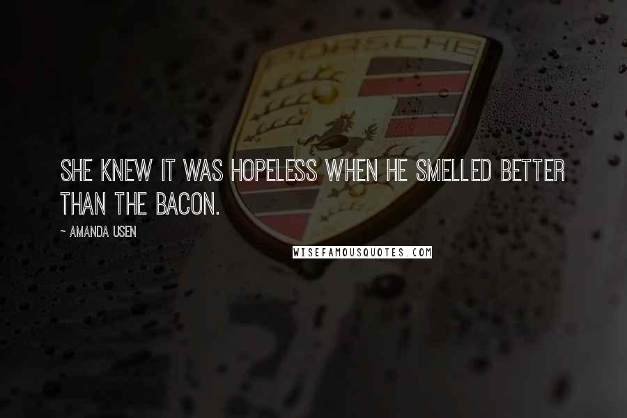 Amanda Usen Quotes: She knew it was hopeless when he smelled better than the bacon.