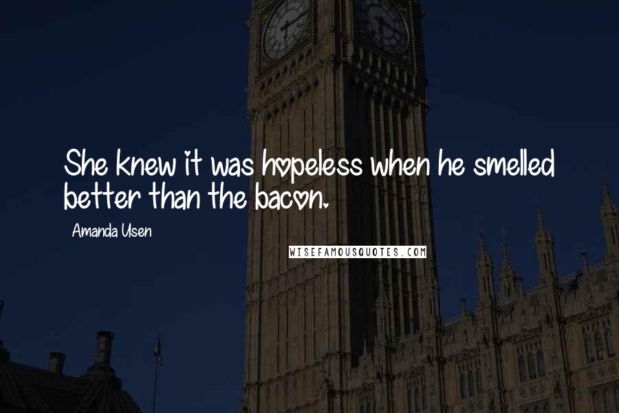 Amanda Usen Quotes: She knew it was hopeless when he smelled better than the bacon.