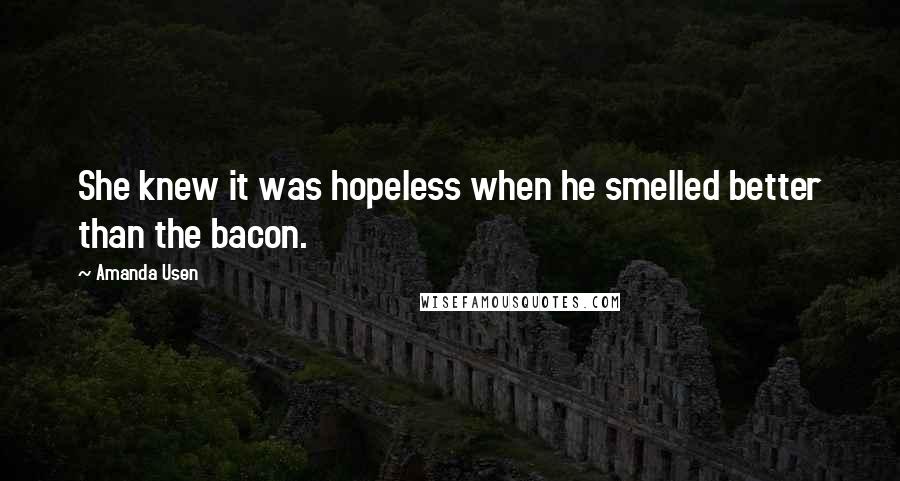 Amanda Usen Quotes: She knew it was hopeless when he smelled better than the bacon.