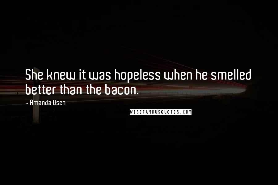 Amanda Usen Quotes: She knew it was hopeless when he smelled better than the bacon.