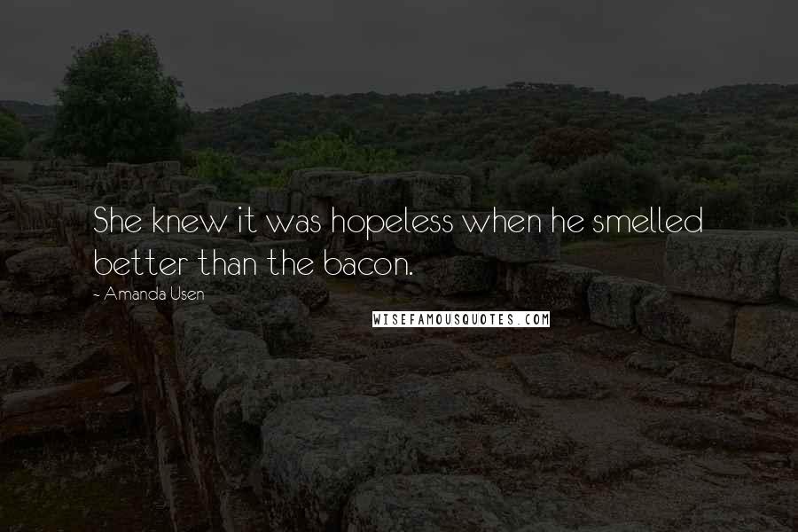 Amanda Usen Quotes: She knew it was hopeless when he smelled better than the bacon.