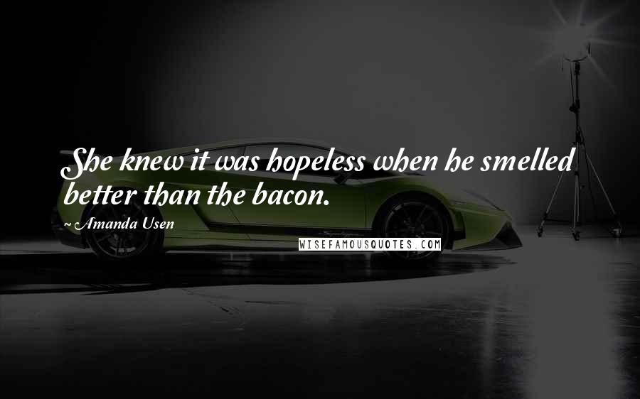 Amanda Usen Quotes: She knew it was hopeless when he smelled better than the bacon.