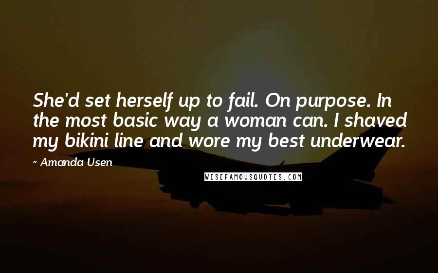 Amanda Usen Quotes: She'd set herself up to fail. On purpose. In the most basic way a woman can. I shaved my bikini line and wore my best underwear.