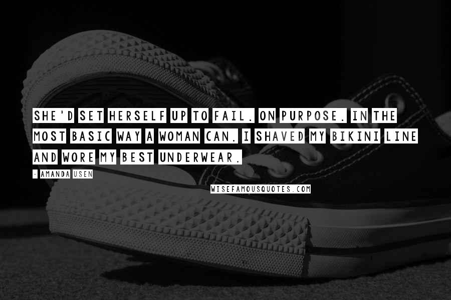 Amanda Usen Quotes: She'd set herself up to fail. On purpose. In the most basic way a woman can. I shaved my bikini line and wore my best underwear.