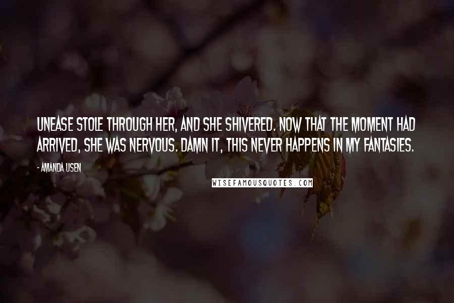 Amanda Usen Quotes: Unease stole through her, and she shivered. Now that the moment had arrived, she was nervous. Damn it, this never happens in my fantasies.