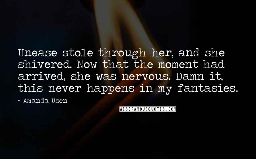 Amanda Usen Quotes: Unease stole through her, and she shivered. Now that the moment had arrived, she was nervous. Damn it, this never happens in my fantasies.