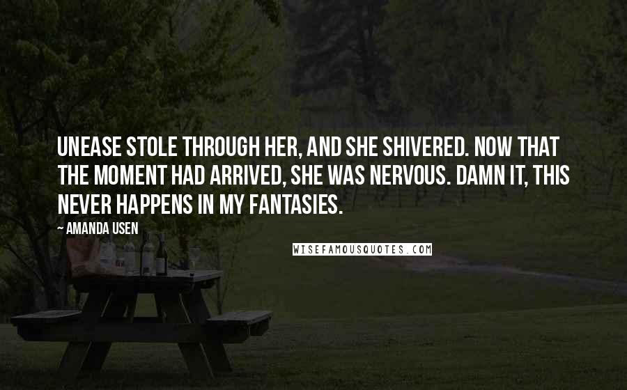 Amanda Usen Quotes: Unease stole through her, and she shivered. Now that the moment had arrived, she was nervous. Damn it, this never happens in my fantasies.