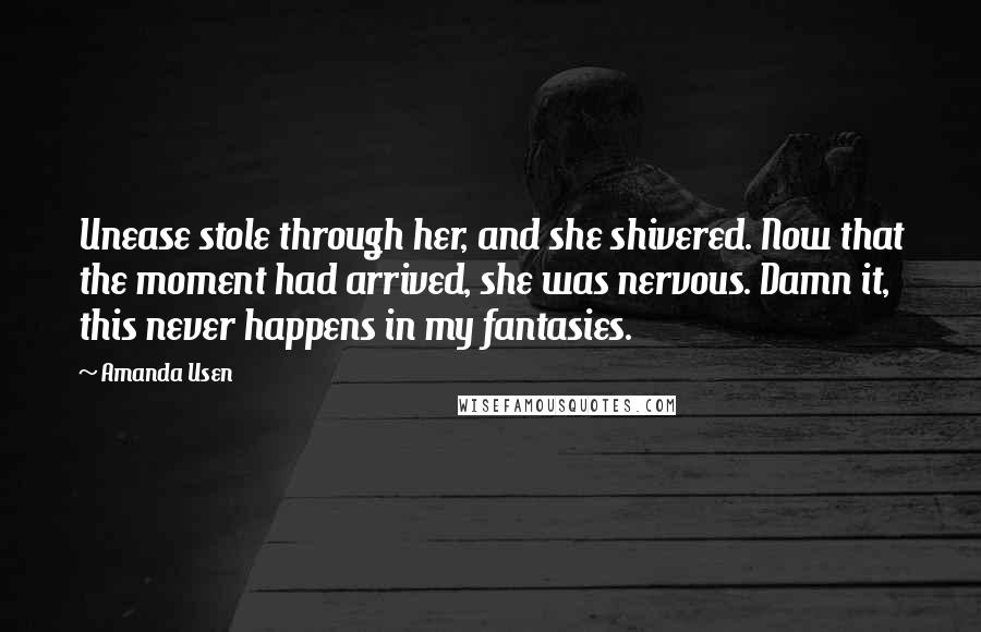 Amanda Usen Quotes: Unease stole through her, and she shivered. Now that the moment had arrived, she was nervous. Damn it, this never happens in my fantasies.